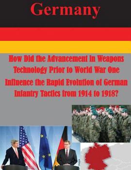Paperback How Did the Advancement in Weapons Technology Prior to World War One Influence the Rapid Evolution of German Infantry Tactics from 1914 to 1918? Book