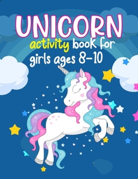 Unicorn Activity Books For Girls Ages 8-10: the magical unicorn activity book for kids ages 8-10. Learning, Coloring, Dot To Dot, Mazes And more! unicorn activity book for girls age 8-10.