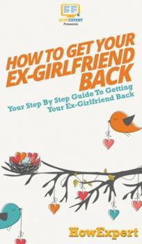 Hardcover How to Get Your Ex-Girlfriend Back: Your Step By Step Guide to Getting Your Ex-Girlfriend Back Book