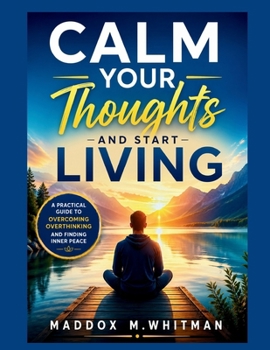 Paperback Calm Your Thoughts and Start Living: A Practical Guide to Overcoming Overthinking and Finding Inner Peace Book