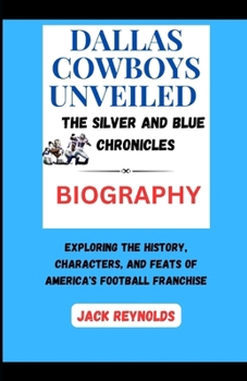 Paperback Dallas Cowboys Unveiled: The Silver and Blue Chronicles: Exploring the History, Characters, and Feats of America's Football Franchise Book