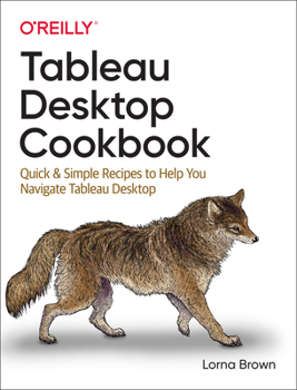 Paperback Tableau Desktop Cookbook: Quick & Simple Recipes to Help You Navigate Tableau Desktop Book