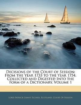 Decisions of the Court of Session: From the Year 1733 to the Year 1754, Collected and Digested Into the Form of a Dictionary, Volume 1