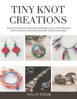 Tiny Knot Creations: Instructional learning book detailing how to craft delicate micro macrame accessories with artistic precision