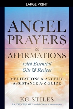 Angel Prayers & Affirmations with Essential Oils & Recipes Meditations & Angelic Assistance A-Z Guide
