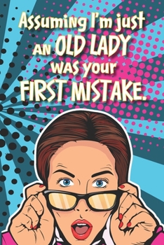 Assuming I'm Just An OLD LADY Was Your FIRST MISTAKE.: Lined 6 x 9 journal, funny quote on colorful background