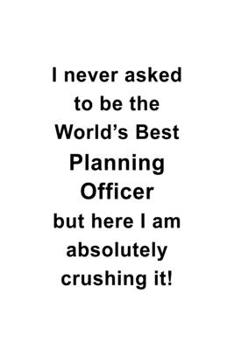 Paperback I Never Asked To Be The World's Best Planning Officer But Here I Am Absolutely Crushing It: Best Planning Officer Notebook, Journal Gift, Diary, Doodl Book