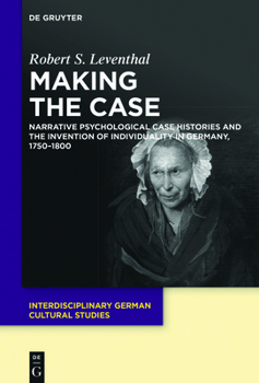 Paperback Making the Case: Narrative Psychological Case Histories and the Invention of Individuality in Germany, 1750-1800 Book