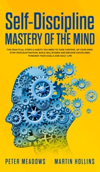 Hardcover Self-Discipline: Mastery of The Mind: The Practical Steps & Habits you Need to Take Control of your Mind, Stop Procrastination, Build W Book