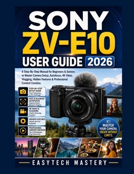 Paperback Sony Zv-E10 User Guide 2026: A Step-By-Step Manual for Beginners & Seniors to Master Camera Setup, Autofocus, 4K Video, Vlogging, Hidden Features & Pr Book