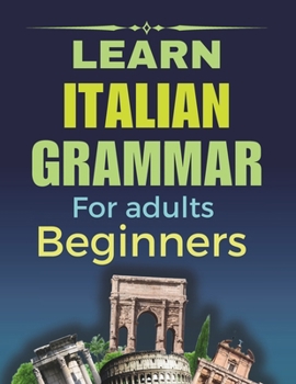 Paperback Learn Italian Grammar: For Adults Beginners, Your Step-by-Step Guide to Fluency, Learn and Practice Essential Grammar Rules for Everyday Conversations Book