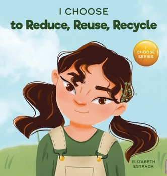 Hardcover I Choose to Reduce, Reuse, and Recycle: A Colorful, Picture Book About Saving Our Earth Book