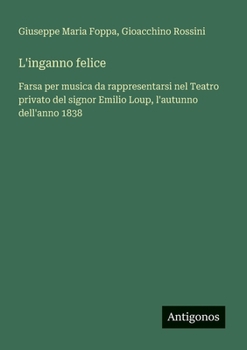 Paperback L'inganno felice: Farsa per musica da rappresentarsi nel Teatro privato del signor Emilio Loup, l'autunno dell'anno 1838 [Italian] Book