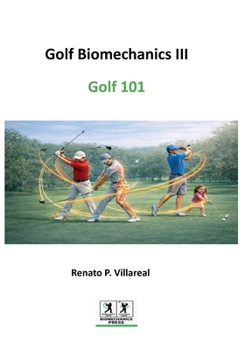 Golf Biomechanics III - Golf 101: The Science of a Simple, Efficient, and Injury-Free Golf Swing (Golf Biomechanics Series)