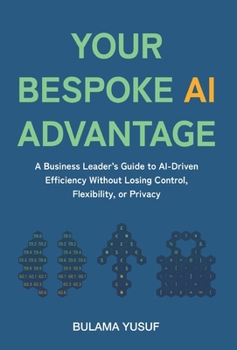 Hardcover Your Bespoke AI Advantage: A Business Leader's Guide to AI-Driven Efficiency Without Losing Control, Flexibility, or Privacy Book