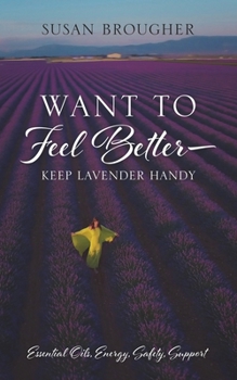 Paperback Want to Feel Better - Keep Lavender Handy: Essential Oils, Energy, Safety, Support Book