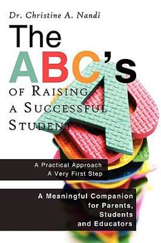 The ABC's of Raising a Successful Student: A Meaningful Companion for Parents, Students and Educators