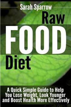 Paperback Raw Food Diet: A Quick Simple Guide to Help You Lose Weight, Look Younger and Boost Health More Effectively Book