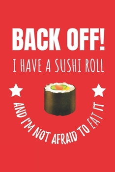 Back Off! I Have A Sushi Roll And I'm Not Afraid To Eat It: Japanese Food Notebook Journal. For Seafood Lovers