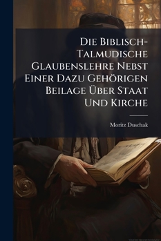 Paperback Die Biblisch-Talmudische Glaubenslehre Nebst Einer Dazu Gehörigen Beilage Über Staat Und Kirche [German] Book