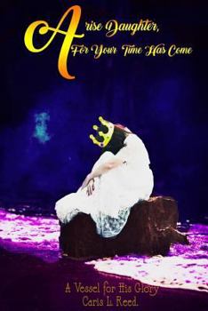 Paperback Arise Daughter, for Your Time Has Come: A Vessel for His Glory Book