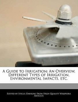 A Guide to Irrigation : An Overview, Different Types of Irrigation, Environmental Impacts, Etc