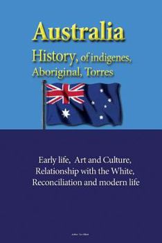Australia History, of indigenes, Aboriginal, Torres: Early life, Art and Culture, Relationship with the White, reconciliation and modern life