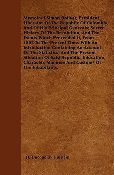 Memoirs F Simon Bolivar, President Liberator of the Republic of Colombia; And of His Principal Generals; Secret History of the Revolution, and the Eve