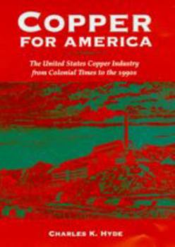 Copper for America: The United States Copper Industry from Colonial Times to the 1990s