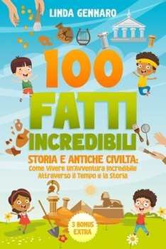 Paperback 100 Fatti Incredibili: Storia e Antiche Civiltà Come Vivere Un'Avventura Incredibile Attraverso il Tempo e la Storia [Italian] Book