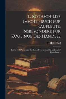 Paperback L. Rothschild's Taschenbuch Für Kaufleute, Insbesondere Für Zöglinge Des Handels: Enthaltend Das Ganze Der Handelswissenschaft In Gedrängter Darstellu [German] Book