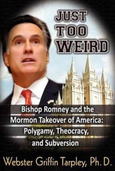 Paperback Just Too Weird: Bishop Romney and the Mormon Takeover of America: Polygamy, Theocracy, and Subversion Book