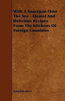 With a Saucepan Over the Sea - Quaint and Delicious Recipes from the Kitchens of Foreign Countries