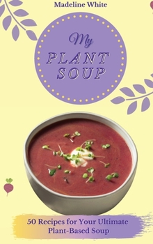 Hardcover My Plant Soup: 50 Recipes for Your Ultimate Plant-Based Soup Book