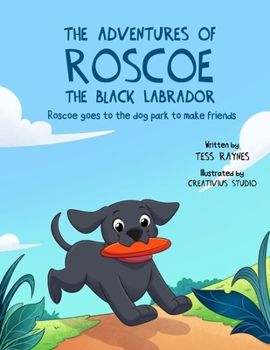The Adventures of Roscoe the Black Labrador Roscoe Goes to the Dog Park to Make Friends: A Playful Dog Adventurous Picture Book about Paw Pal ... of Roscoe the Black Labrador Book Series)
