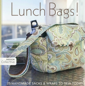 Lunch Bags!: 25 Handmade Sacks & Wraps To Sew Today