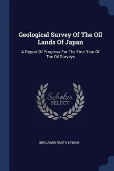 Paperback Geological Survey Of The Oil Lands Of Japan: A Report Of Progress For The First Year Of The Oil Surveys Book