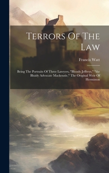 Terrors Of The Law: Being The Portraits Of Three Lawyers, "bloody Jeffreys," "the Bluidy Advocate Mackenzie," The Original Weir Of Hermist