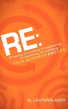 Paperback RE:: RE-Newing, RE-Inventing, RE-Engineering, RE-Positioning, RE-Juvenating Your Business and Life Book