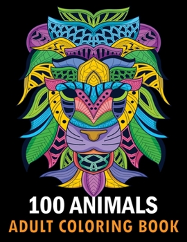 Paperback 100 Animals Adult Coloring Book: With Lions, Elephants, Owls, Horses, Dogs, Cats, and Many More! Stress Relieving Designs for Adults Relaxation Creati Book