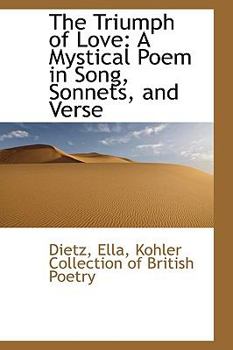 The Triumph of Love : A Mystical Poem in Song, Sonnets, and Verse