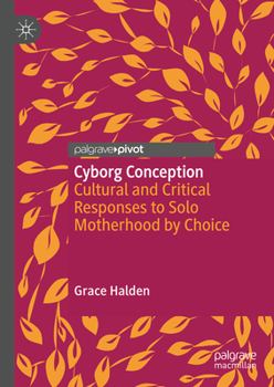 Cultural and Critical Responses to Solo Motherhood by Choice: Cyborg Conception