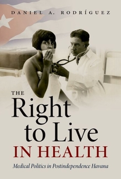 The Right to Live in Health: Medical Politics in Postindependence Havana - Book  of the Envisioning Cuba