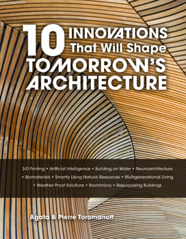 Hardcover 10 Innovations That Will Shape Tomorrow's Architecture: 3-D Printing, Artificial Intelligence, Building on Water, Neuroarchitecture, Biomaterials, Sma Book