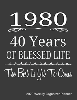 1980 40 Years Of Blessed Life The Best Is Yet To Come 2020 Weekly Organizer Planner: 40th Birthday Gift 2020 Calendar, Top Priorities, Accomplishments Tracker and Notes, Gift For Those Born In 1980