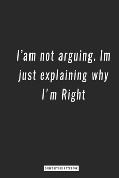 Paperback Composition Notebook: I'am not arguing. Im just explaining why I'm Right, notebook 6 x 9, 120 Page Blank Lined Paperback Book