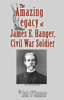 Paperback The Amazing Legacy of James E. Hanger, Civil War Soldier Book