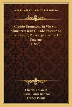 Paperback Claude Brousson, Sa Vie Son Ministere; Jean Cluade Pasteur Et Predicateur; Polycarpe Eveque De Smyrne (1868) [French] Book