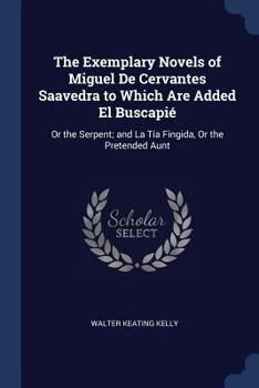 Paperback The Exemplary Novels of Miguel De Cervantes Saavedra to Which Are Added El Buscapié: Or the Serpent; and La Tía Fingida, Or the Pretended Aunt Book