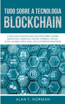 Paperback Tudo Sobre a Tecnologia Blockchain: O Guia Mais Completo Para Iniciantes Sobre Carteira Blockchain, Bitcoin, Ethereum, Ripple, Dash [Portuguese] Book